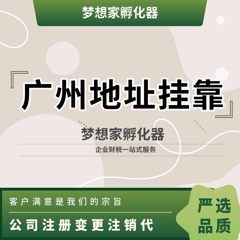 广州公司注册变更注销 代理记账 企业办公场地出租找梦想家孵化器