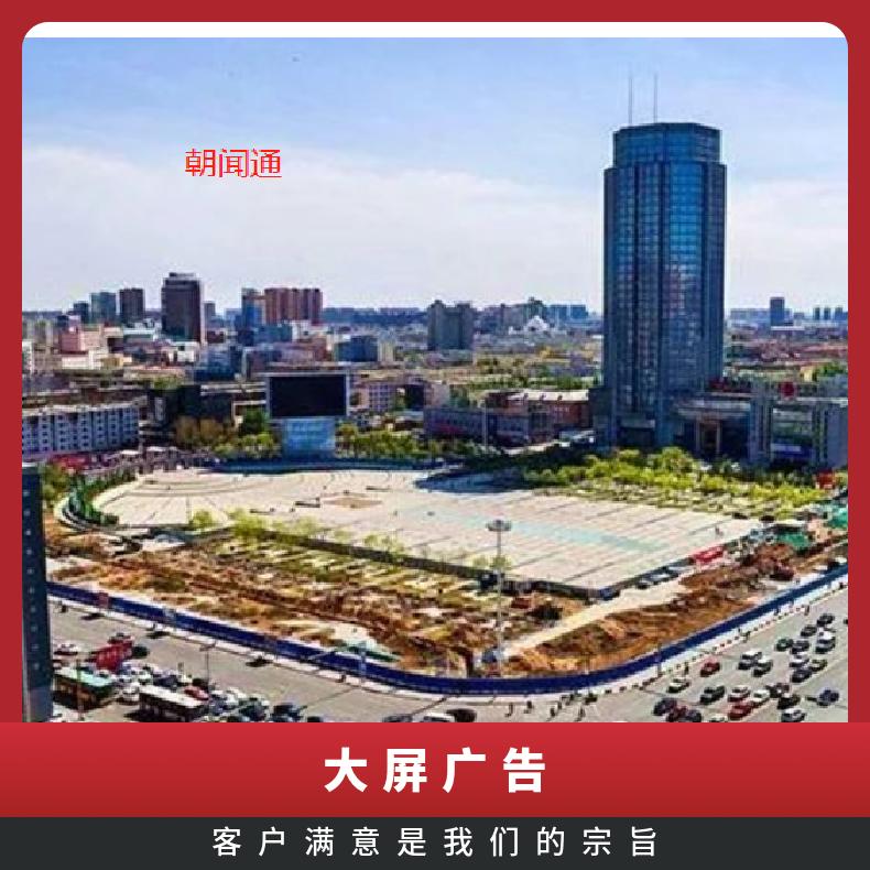 户外大屏广告 广场LED 企业推广找朝闻通 中文 滚动 3-5天